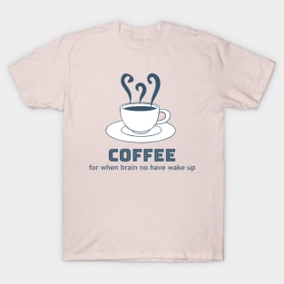 Coffee - for when brain no have wake up T-Shirt